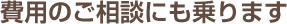 費用のご相談にも乗ります